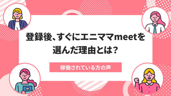 エニママで起きた変化# 022：エニママ登録後、すぐにエニママmeetに挑戦！変化の多い現場でも、プライベートに理解のある職場で得られた充実感