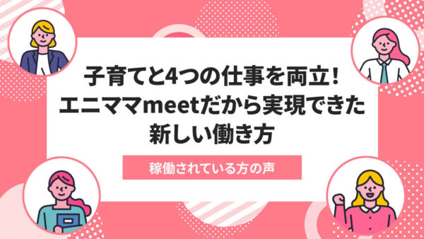 エニママで起きた変化# 023：4つの仕事を掛け持ちしながら子供との時間も大切にできる！エニママmeetだから実現できた家庭も仕事もうまくいく働き方