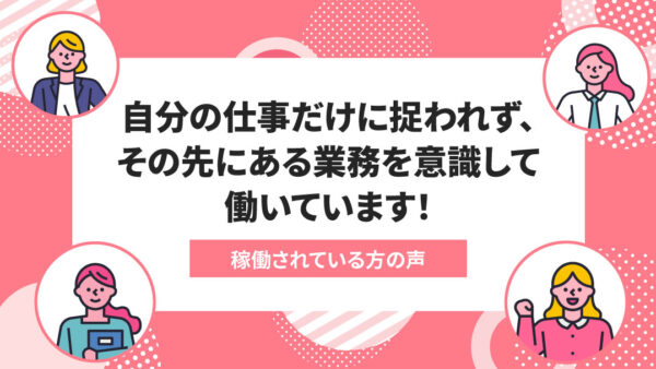 エニママで起きた変化＃024：自分の仕事だけに捉われず、その先にある業務を意識して働いています！