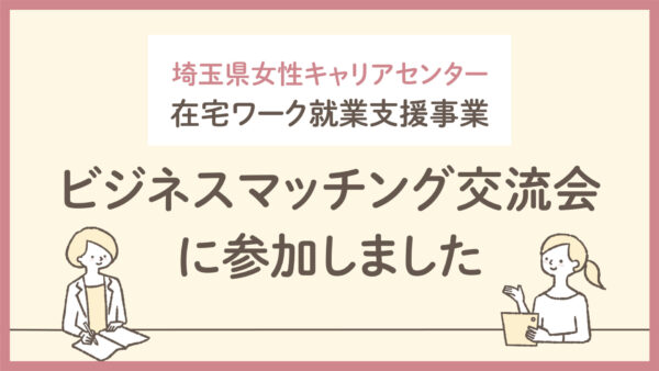 埼玉県女性キャリアセンター在宅ワーク就業支援事業「ビジネスマッチング交流会」に参加しました