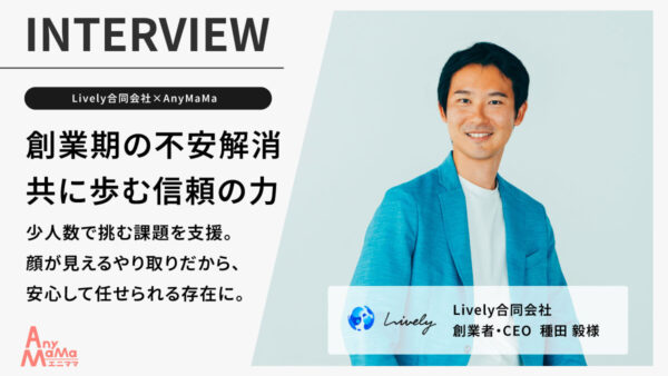 【Lively合同会社×AnyMaMa事例紹介】 創業期の課題を突破!Livelyが選んだ“何でも相談できる”エニママ