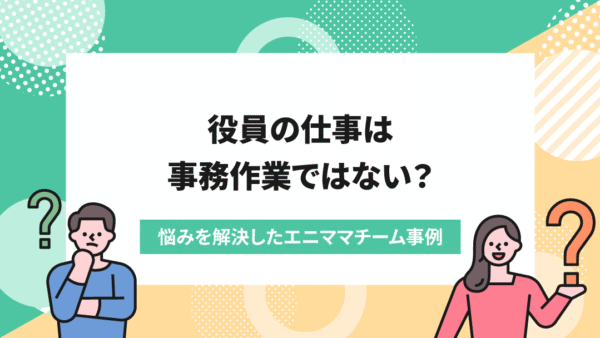事務負担が大きい役員→エニママにアウトソースし時間創出。コア業務に集中し、会社の業績も拡大！