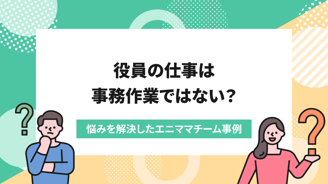 事務負担が大きい役員→エニママにアウトソースし時間創出。コア業務に集中し、会社の業績も拡大！