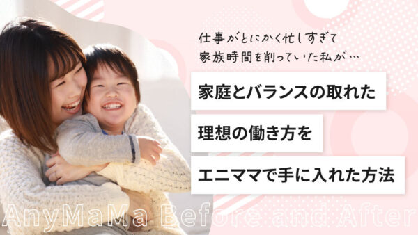 エニママで起きた変化：家庭時間を大切にする気持ちは尊重してもいい！ママの心の余白ができたことで家族の笑顔も増えました。