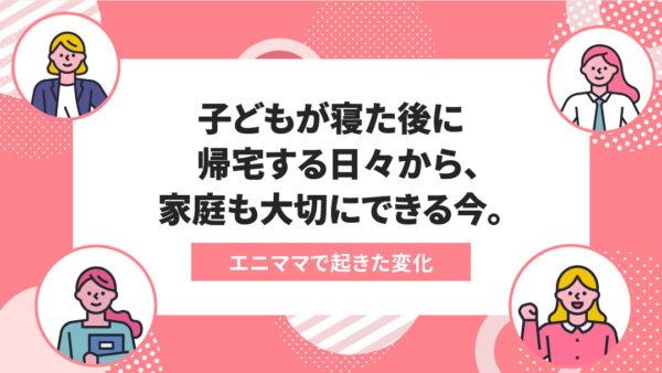 エニママで起きた変化：4つの仕事を掛け持ちしながら子供との時間も大切にできる！エニママmeetだから実現できた家庭も仕事もうまくいく働き方