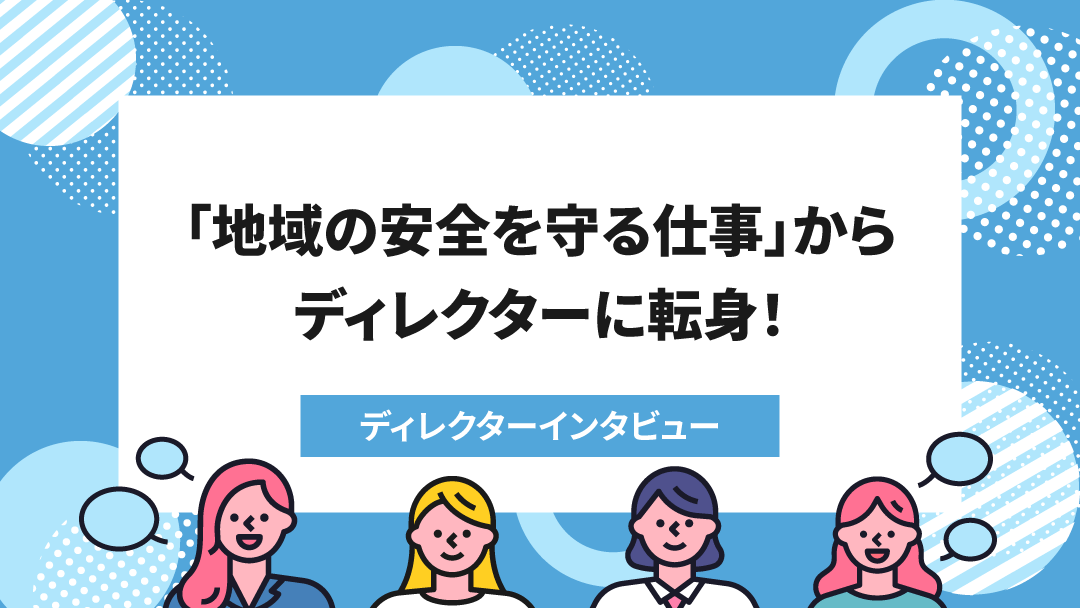 ＜ディレクターインタビューvol.８＞前職は地域の安全を守る仕事…!?３兄弟のワンオペ育児に奮闘中