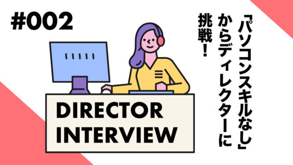 <ディレクターインタビューvol.2>「パソコンスキルなし」からディレクターに挑戦!