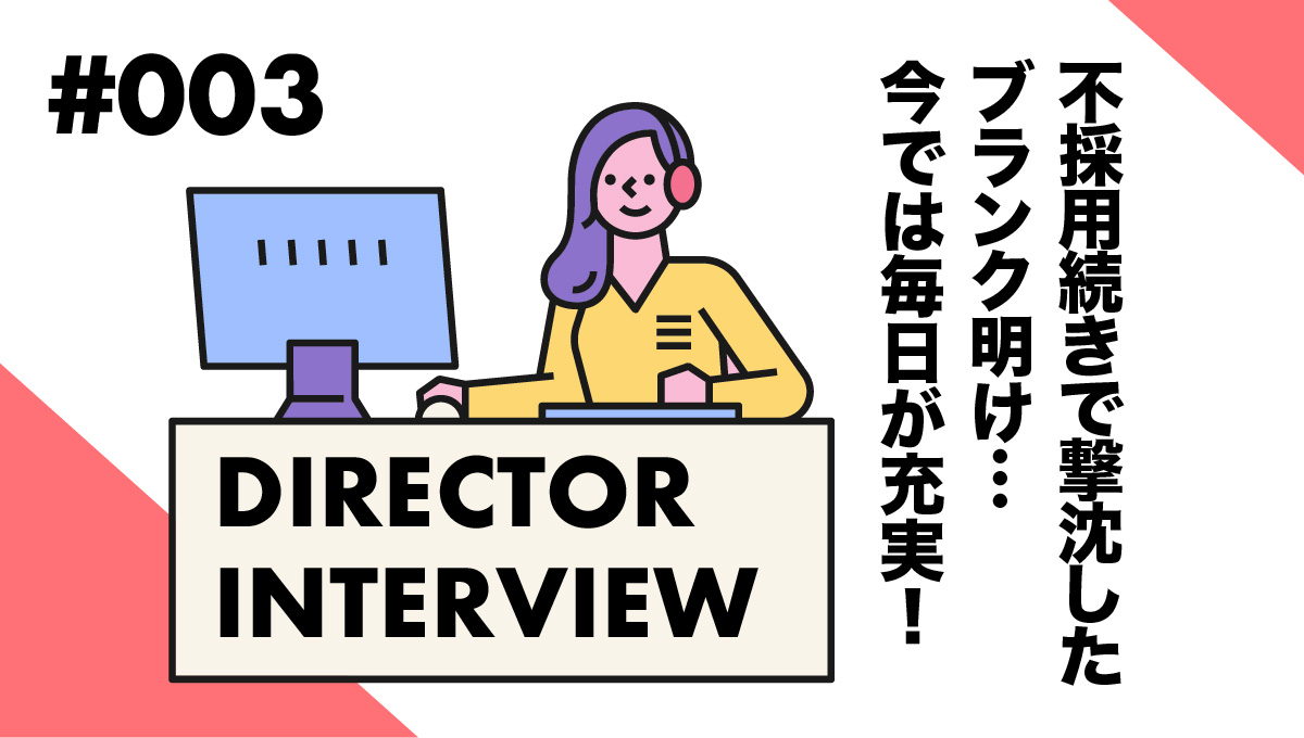 <ディレクターインタビューvol.3>面接は不採用続きで意気消沈…エニママがきっかけで、毎日が充実