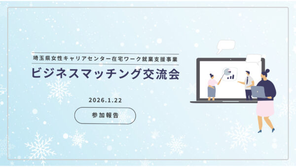埼玉県女性キャリアセンター在宅ワーク就業支援事業「ビジネスマッチング交流会」に参加しました